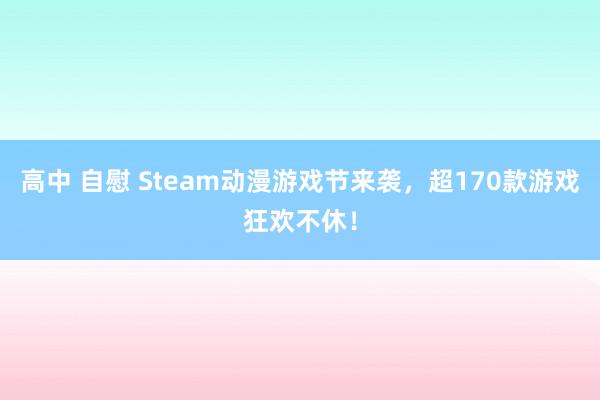 高中 自慰 Steam动漫游戏节来袭，超170款游戏狂欢不休！