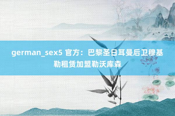 german_sex5 官方：巴黎圣日耳曼后卫穆基勒租赁加盟勒沃库森