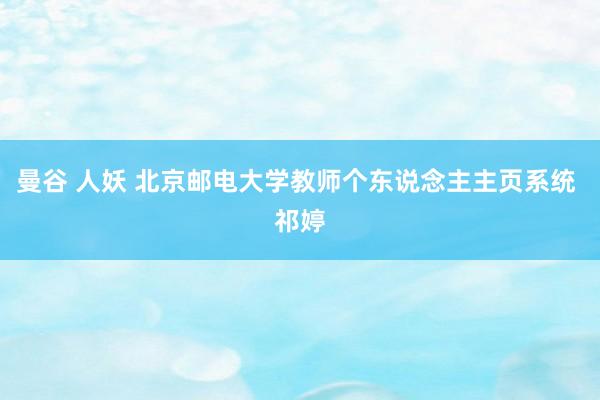 曼谷 人妖 北京邮电大学教师个东说念主主页系统 祁婷