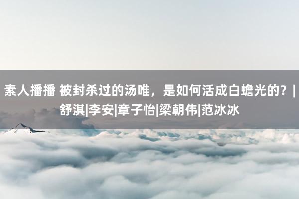 素人播播 被封杀过的汤唯，是如何活成白蟾光的？|舒淇|李安|章子怡|梁朝伟|范冰冰