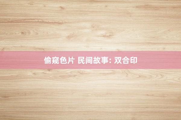 偷窥色片 民间故事: 双合印