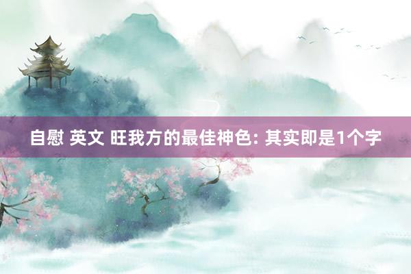 自慰 英文 旺我方的最佳神色: 其实即是1个字