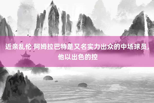近亲乱伦 阿姆拉巴特是又名实力出众的中场球员， 他以出色的控