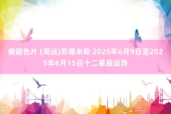 偷窥色片 (周运)苏珊米勒 2025年6月9日至2025年6月15日十二星座运势